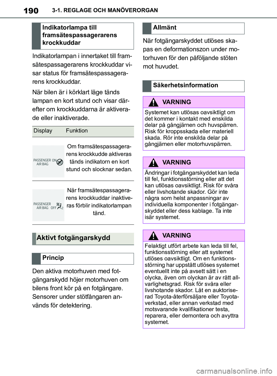 TOYOTA SUPRA 2019  Bruksanvisningar (in Swedish) 190
Supras instruktionsbok3-1. REGLAGE OCH MANÖVERORGAN
Indikatorlampan i innertaket till fram-
sätespassagerarens krockkuddar vi-
sar status för framsätespassagera-
rens krockkuddar.
När bilen 