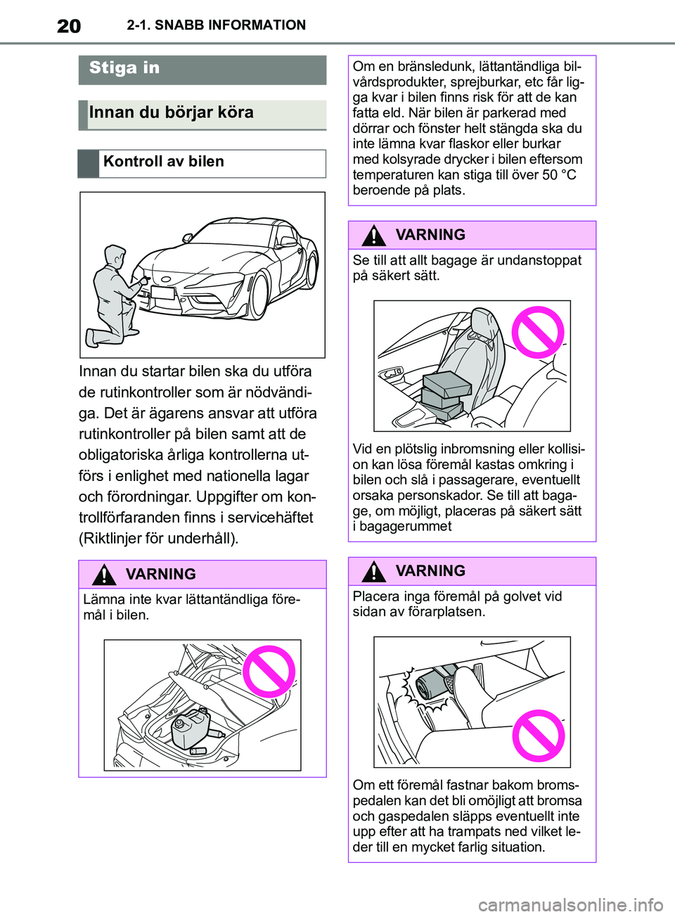 TOYOTA SUPRA 2019 Bruksanvisningar (in Swedish) 20
Supras instruktionsbok2-1. SNABB INFORMATION
2-1.SNABB INFORMATION
Innan du startar bilen ska du utföra
de rutinkontroller som är nödvändi-
ga. Det är ägarens ansvar att utföra
rutinkontro TOYOTA SUPRA 2019 Bruksanvisningar (in Swedish) 20
Supras instruktionsbok2-1. SNABB INFORMATION
2-1.SNABB INFORMATION
Innan du startar bilen ska du utföra
de rutinkontroller som är nödvändi-
ga. Det är ägarens ansvar att utföra
rutinkontro