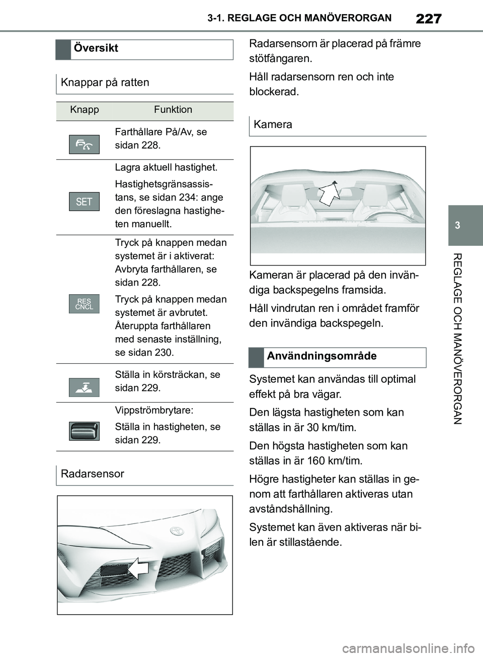 TOYOTA SUPRA 2019 Bruksanvisningar (in Swedish) 227
3
Supras instruktionsbok 3-1. REGLAGE O
CH MANÖVERORGAN
REGLAGE OCH MANÖVERORGAN
Radarsensorn är placerad på främre
stötfångaren.
Håll radarsensorn ren och inte
blockerad.
Kameran är pl TOYOTA SUPRA 2019 Bruksanvisningar (in Swedish) 227
3
Supras instruktionsbok 3-1. REGLAGE O
CH MANÖVERORGAN
REGLAGE OCH MANÖVERORGAN
Radarsensorn är placerad på främre
stötfångaren.
Håll radarsensorn ren och inte
blockerad.
Kameran är pl