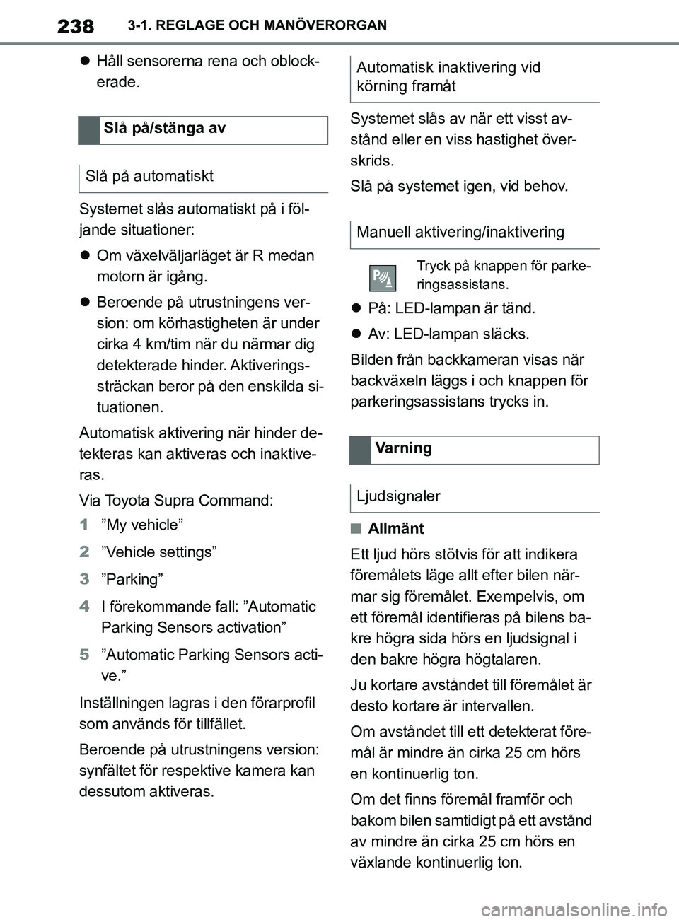 TOYOTA SUPRA 2019 Bruksanvisningar (in Swedish) 238
Supras instruktionsbok3-1. REGLAGE OCH MANÖVERORGAN
Håll sensorerna rena och oblock-
erade.
Systemet slås automatiskt på i föl-
jande situationer:
Om växelväljarläget är R medan
TOYOTA SUPRA 2019 Bruksanvisningar (in Swedish) 238
Supras instruktionsbok3-1. REGLAGE OCH MANÖVERORGAN
Håll sensorerna rena och oblock-
erade.
Systemet slås automatiskt på i föl-
jande situationer:
Om växelväljarläget är R medan