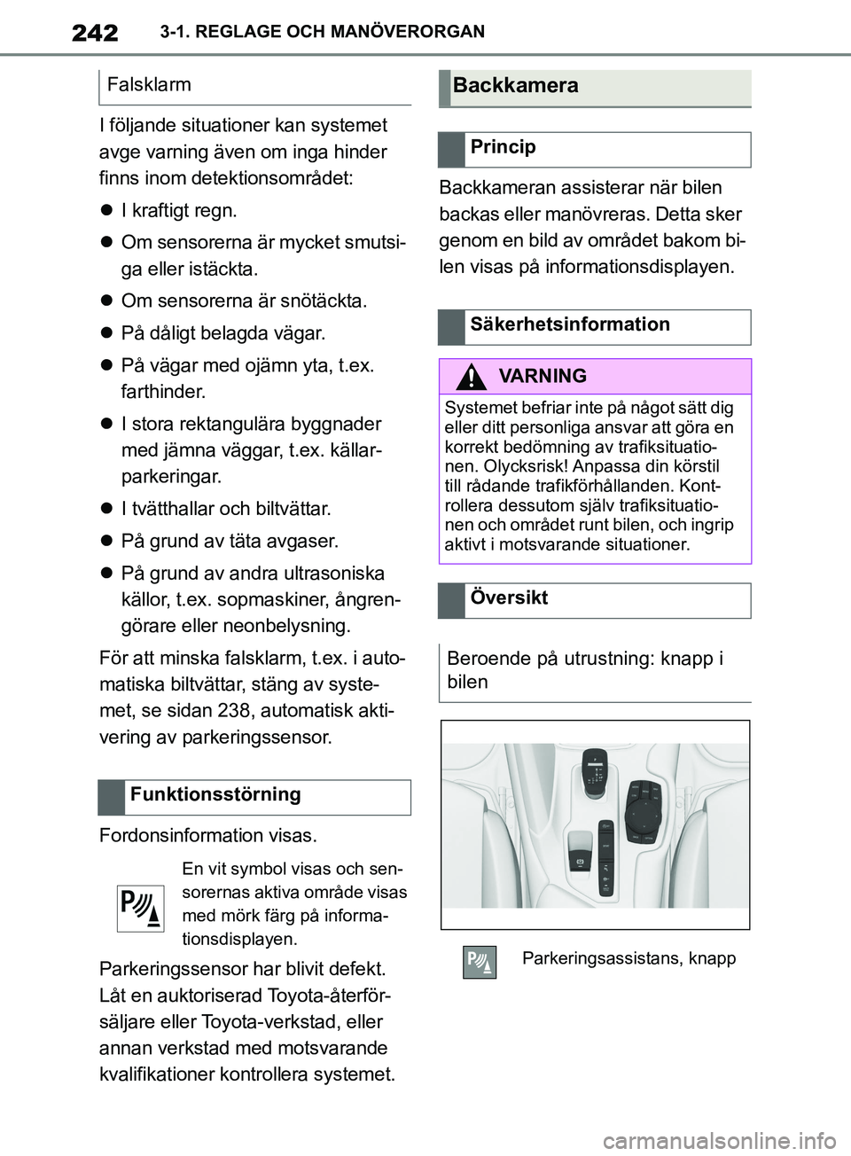 TOYOTA SUPRA 2019  Bruksanvisningar (in Swedish) 242
Supras instruktionsbok3-1. REGLAGE OCH MANÖVERORGAN
I följande situationer kan systemet 
avge varning även om inga hinder 
finns inom detektionsområdet:

I kraftigt regn.
 Om sensorerna 
