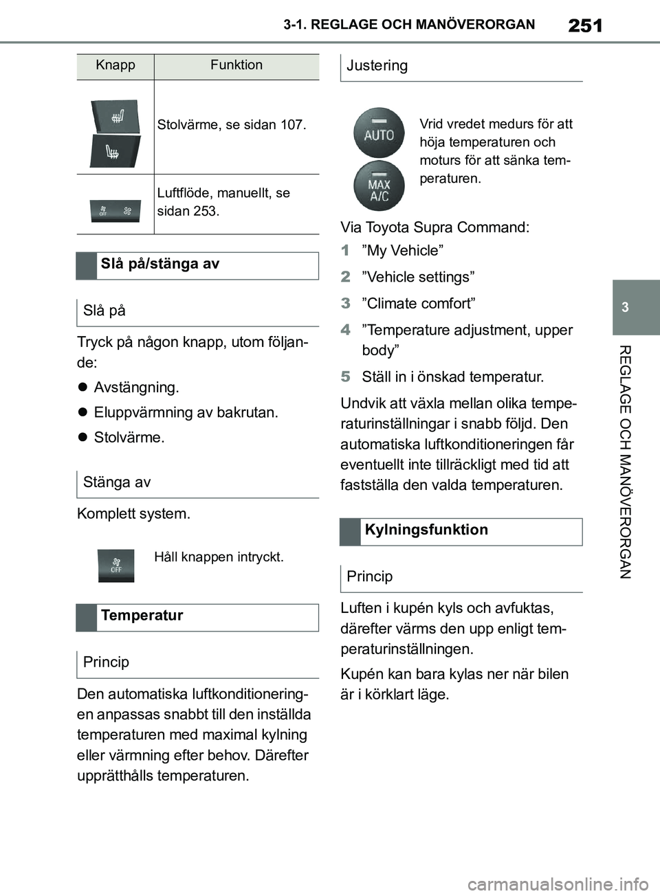 TOYOTA SUPRA 2019  Bruksanvisningar (in Swedish) 251
3
Supras instruktionsbok 3-1. REGLAGE O
CH MANÖVERORGAN
REGLAGE OCH MANÖVERORGANTryck på någon knapp, utom följan-
de:
Avstängning.
 Eluppvärmning av bakrutan.
 Stolvärme.
Komplet