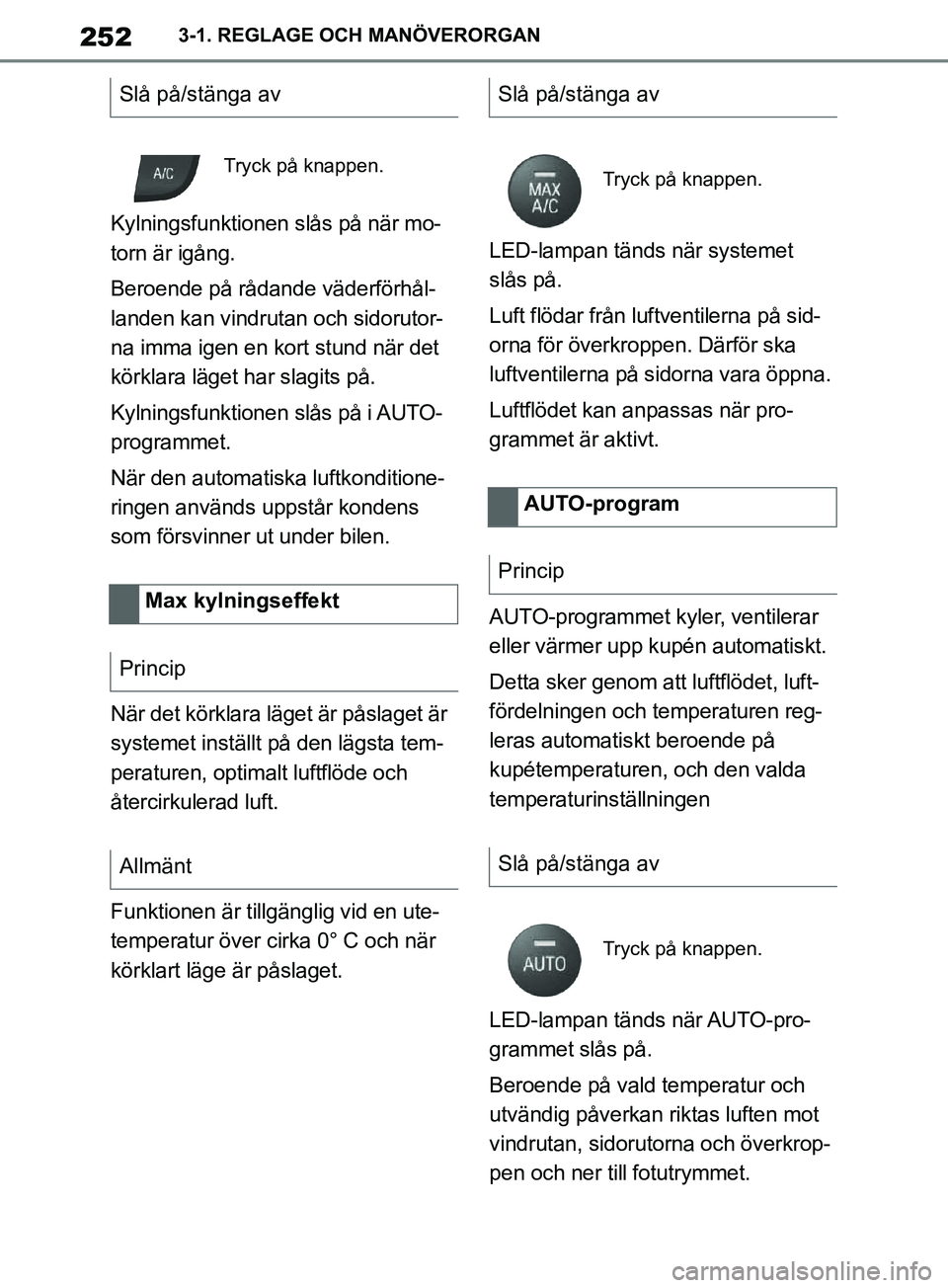 TOYOTA SUPRA 2019  Bruksanvisningar (in Swedish) 252
Supras instruktionsbok3-1. REGLAGE OCH MANÖVERORGAN
Kylningsfunktionen slås på när mo-
torn är igång.
Beroende på rådande väderförhål-
landen kan vindrutan och sidorutor-
na imma igen e