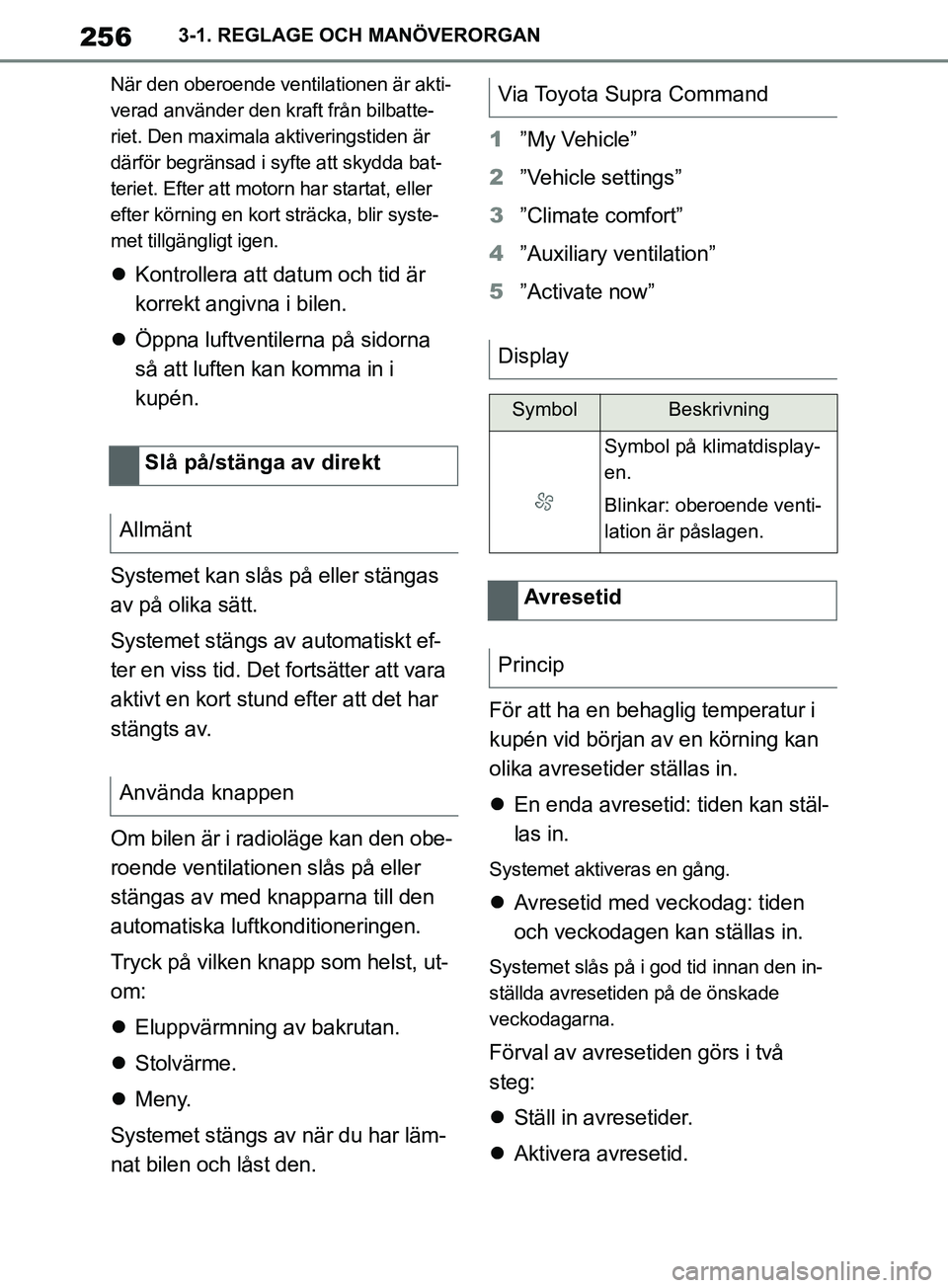 TOYOTA SUPRA 2019  Bruksanvisningar (in Swedish) 256
Supras instruktionsbok3-1. REGLAGE OCH MANÖVERORGAN
När den oberoende ventilationen är akti-
verad använder den kraft från bilbatte-
riet. Den maximala aktiveringstiden är 
därför begräns