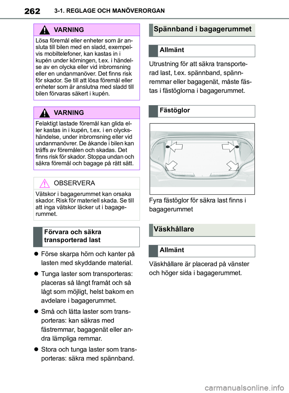 TOYOTA SUPRA 2019  Bruksanvisningar (in Swedish) 262
Supras instruktionsbok3-1. REGLAGE OCH MANÖVERORGAN

Förse skarpa hörn och kanter på 
lasten med skyddande material.
 Tunga laster som transporteras: 
placeras så långt framåt och så