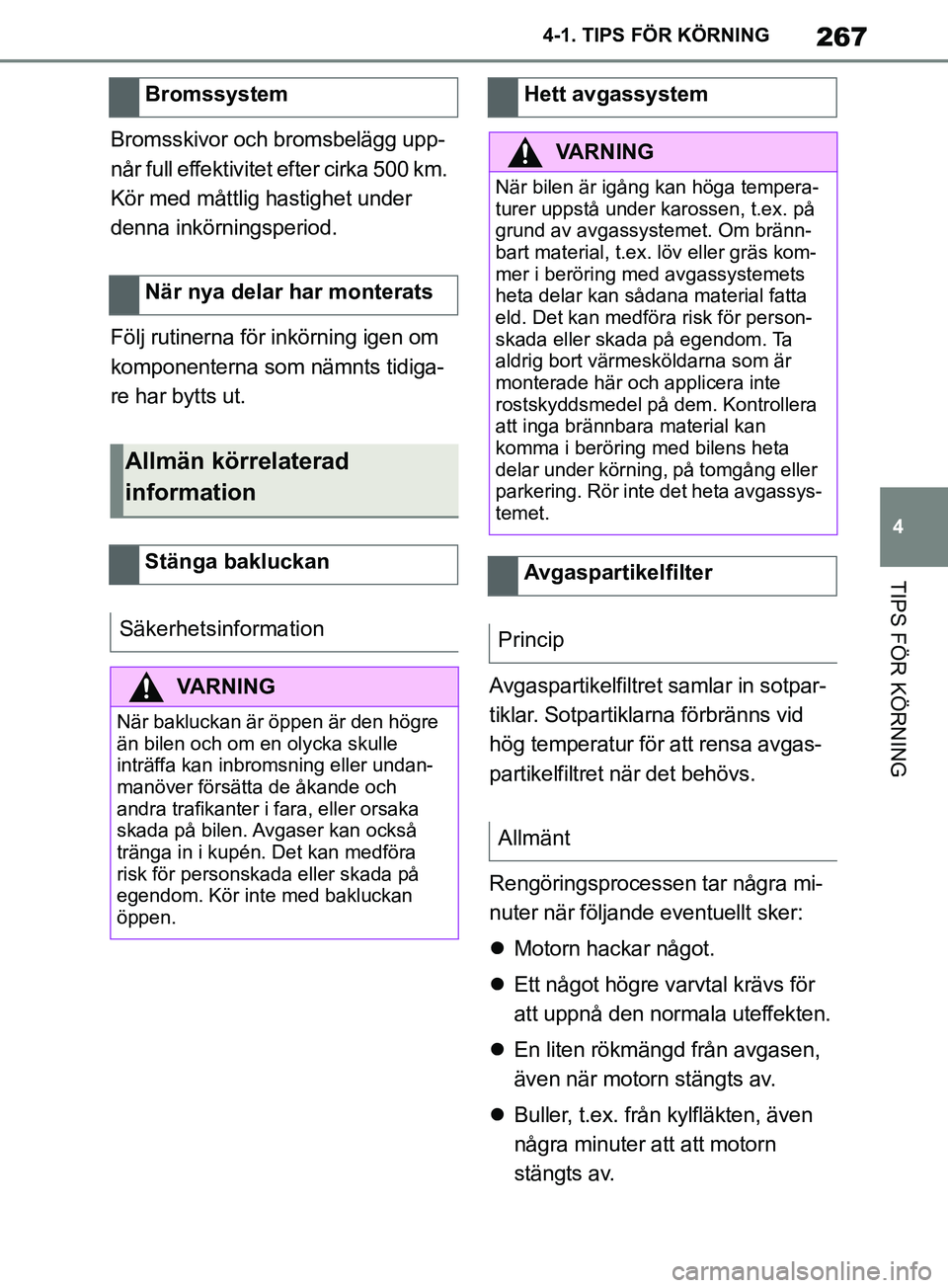 TOYOTA SUPRA 2019  Bruksanvisningar (in Swedish) 267
4
Supras instruktionsbok 4-1. TIPS FÖR KÖRNING
TIPS FÖR KÖRNING
Bromsskivor och bromsbelägg upp-
når full effektivitet efter cirka 500 km. 
Kör med måttlig hastighet under 
denna inkörnin
