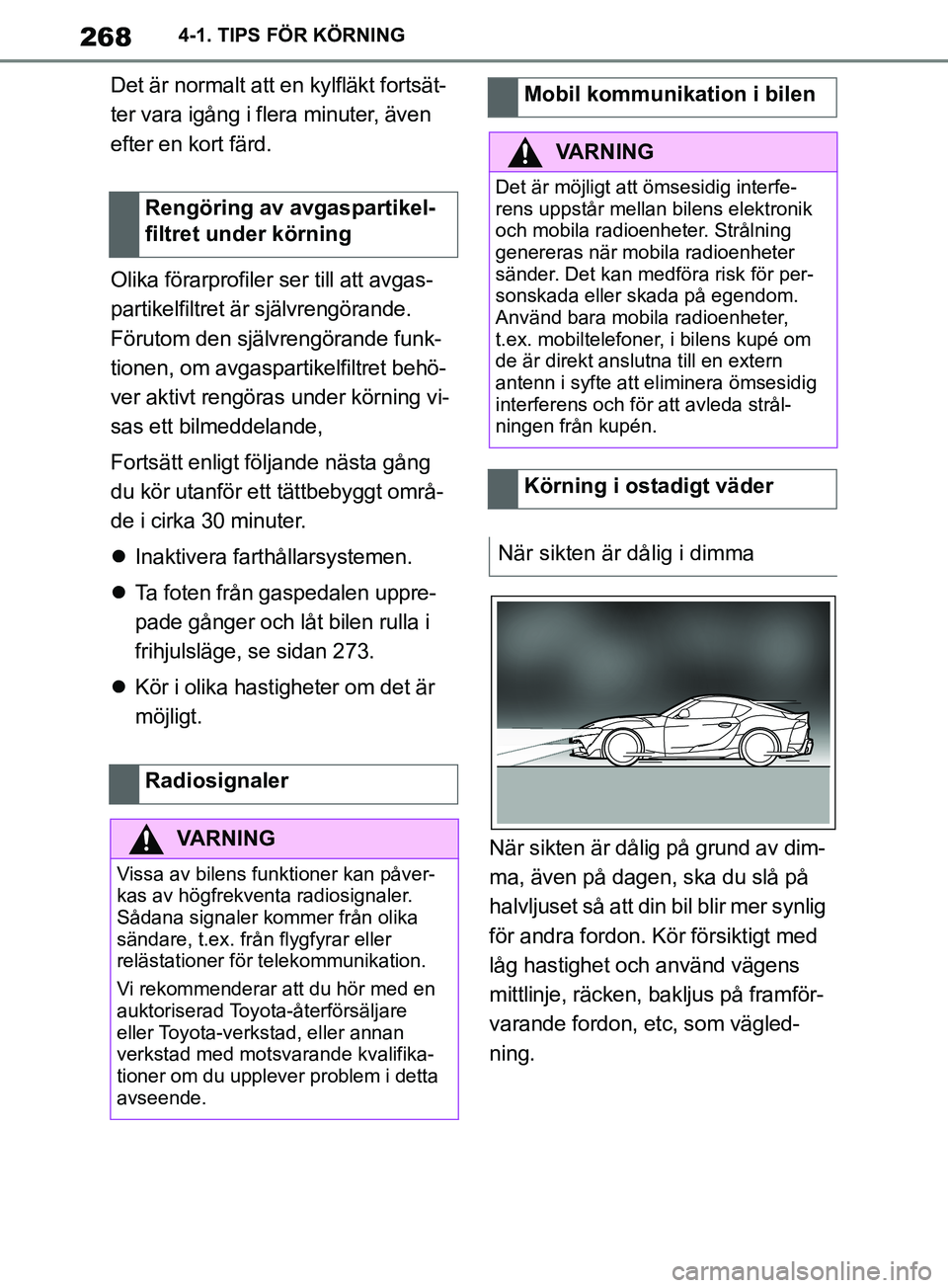 TOYOTA SUPRA 2019  Bruksanvisningar (in Swedish) 268
Supras instruktionsbok4-1. TIPS FÖR KÖRNING
Det är normalt att en kylfläkt fortsät-
ter vara igång i flera minuter, även 
efter en kort färd.
Olika förarprofiler ser till att avgas-
parti