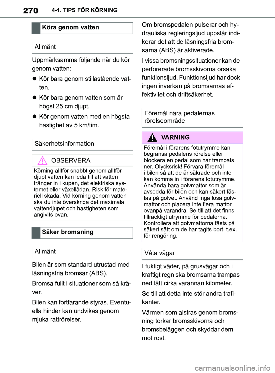 TOYOTA SUPRA 2019  Bruksanvisningar (in Swedish) 270
Supras instruktionsbok4-1. TIPS FÖR KÖRNING
Uppmärksamma följande när du kör 
genom vatten:

Kör bara genom stillastående vat-
ten.
 Kör bara genom vatten som är 
högst 25 cm djup
