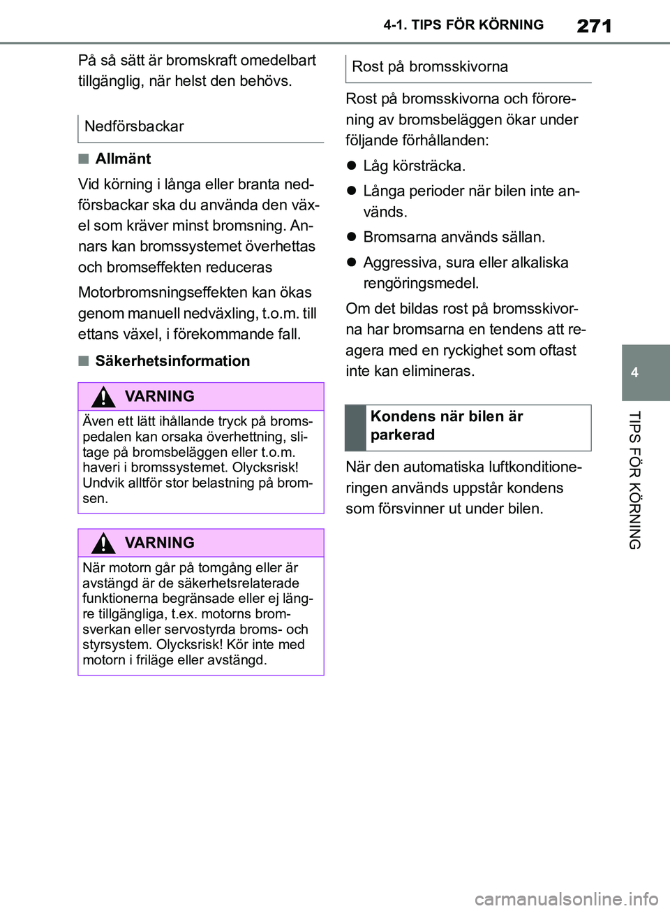 TOYOTA SUPRA 2019  Bruksanvisningar (in Swedish) 271
4
Supras instruktionsbok 4-1. TIPS FÖR KÖRNING
TIPS FÖR KÖRNING
På så sätt är bromskraft omedelbart 
tillgänglig, när helst den behövs.
nAllmänt
Vid körning i långa eller branta ned-