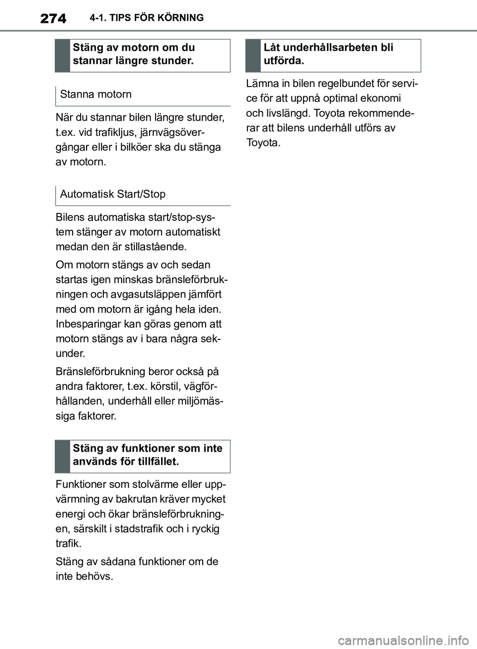 TOYOTA SUPRA 2019  Bruksanvisningar (in Swedish) 274
Supras instruktionsbok4-1. TIPS FÖR KÖRNING
När du stannar bilen längre stunder, 
t.ex. vid trafikljus, järnvägsöver-
gångar eller i bilköer ska du stänga 
av motorn.
Bilens automatiska
