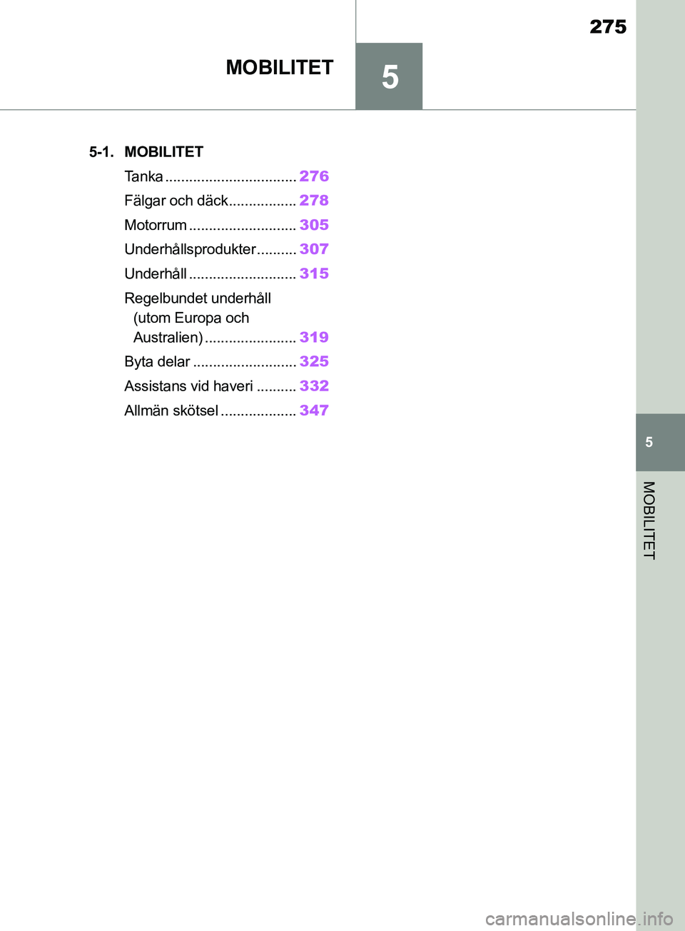 TOYOTA SUPRA 2019  Bruksanvisningar (in Swedish) 5
275
Supras instruktionsbok
5
MOBILITET
MOBILITET
.5-1. MOBILITETTanka ................................. 276
Fälgar och däck................. 278
Motorrum ........................... 305
Underhåll