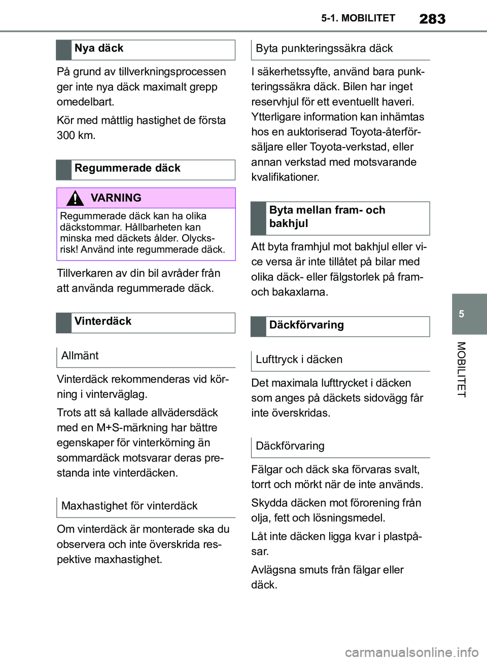 TOYOTA SUPRA 2019  Bruksanvisningar (in Swedish) 283
5
Supras instruktionsbok 5-1. MOBILITET
MOBILITET
På grund av tillverkningsprocessen 
ger inte nya däck maximalt grepp 
omedelbart.
Kör med måttlig hastighet de första 
300 km.
Tillverkaren a