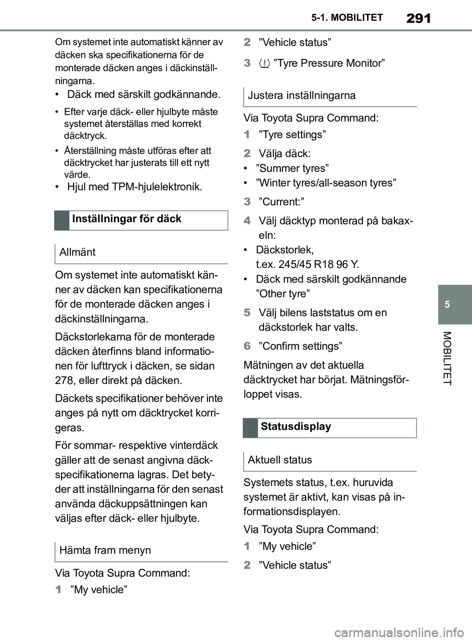 TOYOTA SUPRA 2019 Bruksanvisningar (in Swedish) 291
5
Supras instruktionsbok 5-1. MOBILITET
MOBILITET
Om systemet inte automatiskt känner av
däcken ska specifikationerna för de
monterade däcken anges i däckinställ-
ningarna.
• Däck med s TOYOTA SUPRA 2019 Bruksanvisningar (in Swedish) 291
5
Supras instruktionsbok 5-1. MOBILITET
MOBILITET
Om systemet inte automatiskt känner av
däcken ska specifikationerna för de
monterade däcken anges i däckinställ-
ningarna.
• Däck med s