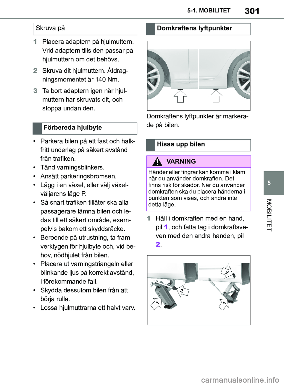 TOYOTA SUPRA 2019  Bruksanvisningar (in Swedish) 301
5
Supras instruktionsbok 5-1. MOBILITET
MOBILITET
1
Placera adaptern på hjulmuttern. 
Vrid adaptern tills den passar på 
hjulmuttern om det behövs.
2 Skruva dit hjulmuttern. Åtdrag-
ningsmomen