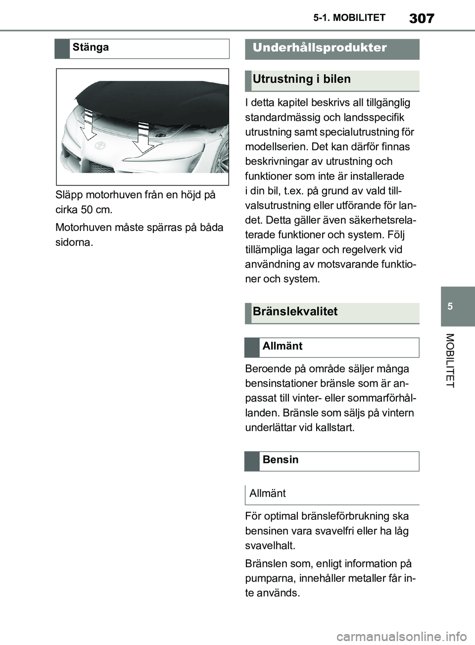 TOYOTA SUPRA 2019  Bruksanvisningar (in Swedish) 307
5
Supras instruktionsbok 5-1. MOBILITET
MOBILITET
Släpp motorhuven från en höjd på 
cirka 50 cm.
Motorhuven måste spärras på båda 
sidorna.
I detta kapitel beskrivs all tillgänglig 
stand