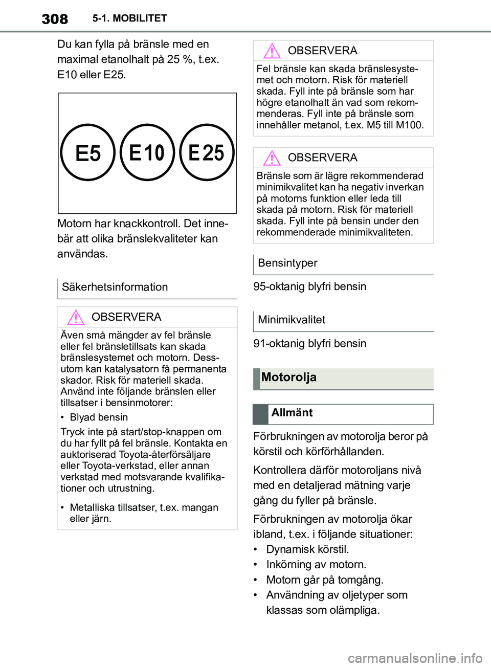 TOYOTA SUPRA 2019  Bruksanvisningar (in Swedish) 308
Supras instruktionsbok5-1. MOBILITET
Du kan fylla på bränsle med en 
maximal etanolhalt på 25 %, t.ex. 
E10 eller E25.
Motorn har knackkontroll. Det inne-
bär att olika bränslekvaliteter kan 