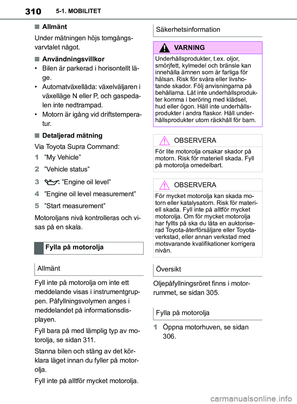 TOYOTA SUPRA 2019  Bruksanvisningar (in Swedish) 310
Supras instruktionsbok5-1. MOBILITET
nAllmänt
Under mätningen höjs tomgångs-
varvtalet något.
nAnvändningsvillkor
• Bilen är parkerad i horisontellt lä- ge.
• Automatväxellåda: växe