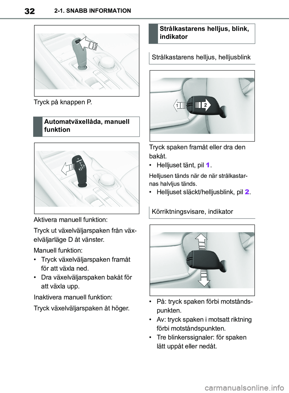 TOYOTA SUPRA 2019  Bruksanvisningar (in Swedish) 32
Supras instruktionsbok2-1. SNABB INFORMATION
Tryck på knappen P.
Aktivera manuell funktion:
Tryck ut växelväljarspaken från väx-
elväljarläge D åt vänster.
Manuell funktion:
• Tryck väx