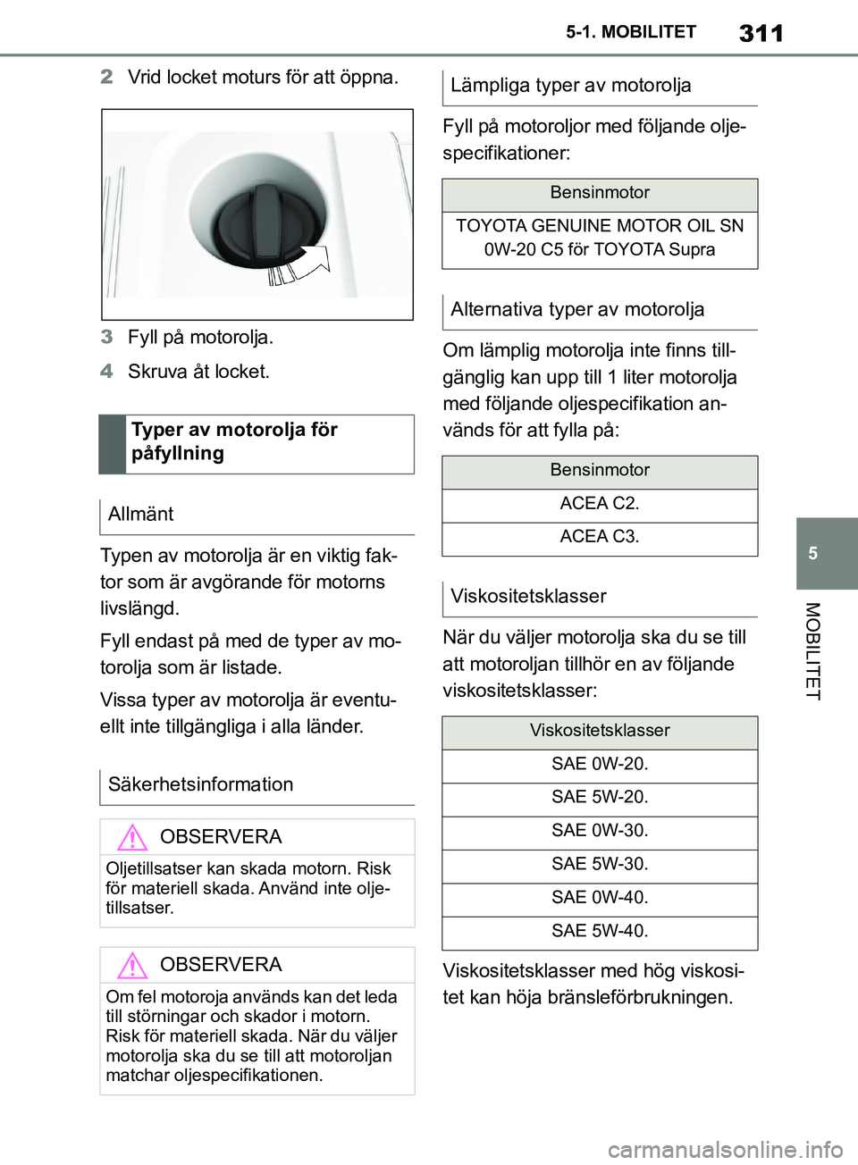 TOYOTA SUPRA 2019 Bruksanvisningar (in Swedish) 311
5
Supras instruktionsbok 5-1. MOBILITET
MOBILITET
2
Vrid locket moturs för att öppna.
3 Fyll på motorolja.
4 Skruva åt locket.
Typen av motorolja är en viktig fak-
tor som är avgörande för TOYOTA SUPRA 2019 Bruksanvisningar (in Swedish) 311
5
Supras instruktionsbok 5-1. MOBILITET
MOBILITET
2
Vrid locket moturs för att öppna.
3 Fyll på motorolja.
4 Skruva åt locket.
Typen av motorolja är en viktig fak-
tor som är avgörande för