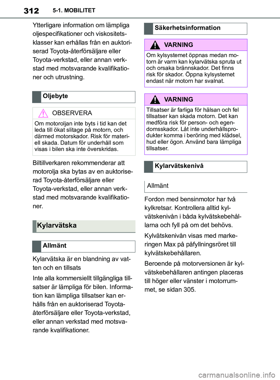 TOYOTA SUPRA 2019 Bruksanvisningar (in Swedish) 312
Supras instruktionsbok5-1. MOBILITET
Ytterligare information om lämpliga
oljespecifikationer och viskositets-
klasser kan erhållas från en auktori-
serad Toyota-återförsäljare eller
Toyota TOYOTA SUPRA 2019 Bruksanvisningar (in Swedish) 312
Supras instruktionsbok5-1. MOBILITET
Ytterligare information om lämpliga
oljespecifikationer och viskositets-
klasser kan erhållas från en auktori-
serad Toyota-återförsäljare eller
Toyota