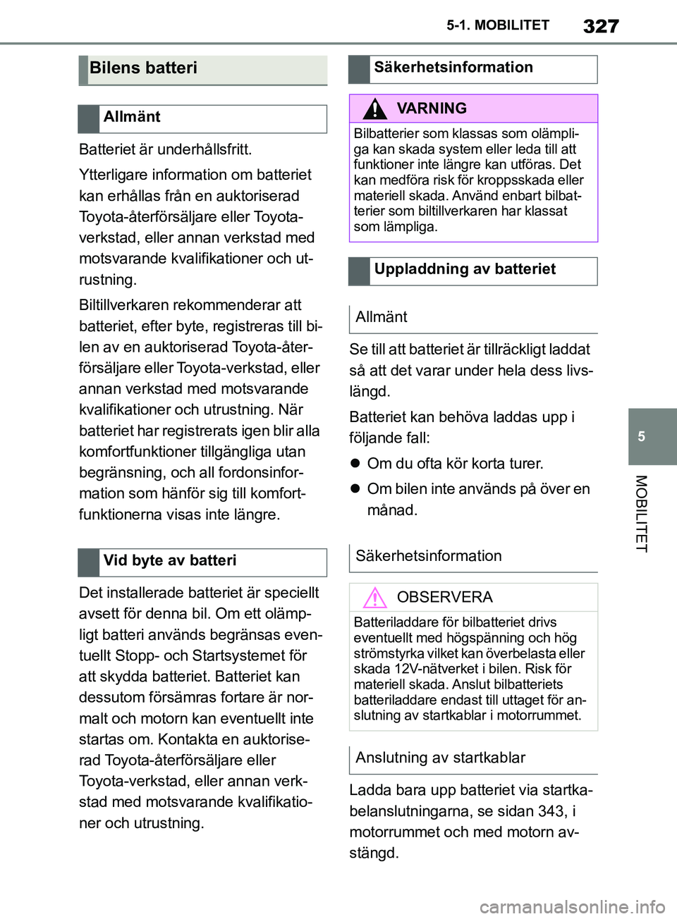 TOYOTA SUPRA 2019 Bruksanvisningar (in Swedish) 327
5
Supras instruktionsbok 5-1. MOBILITET
MOBILITET
Batteriet är underhållsfritt.
Ytterligare information om batteriet
kan erhållas från en auktoriserad
Toyota-återförsäljare eller Toyota-
TOYOTA SUPRA 2019 Bruksanvisningar (in Swedish) 327
5
Supras instruktionsbok 5-1. MOBILITET
MOBILITET
Batteriet är underhållsfritt.
Ytterligare information om batteriet
kan erhållas från en auktoriserad
Toyota-återförsäljare eller Toyota-
