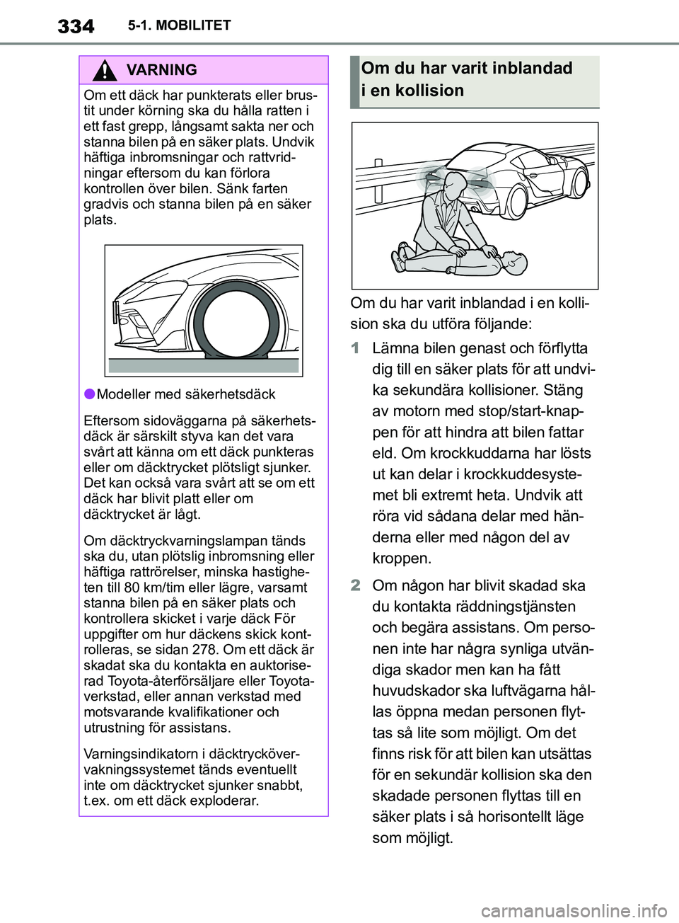TOYOTA SUPRA 2019  Bruksanvisningar (in Swedish) 334
Supras instruktionsbok5-1. MOBILITET
Om du har varit inblandad i en kolli-
sion ska du utföra följande:
1
Lämna bilen genast och förflytta 
dig till en säker plats för att undvi-
ka sekundä