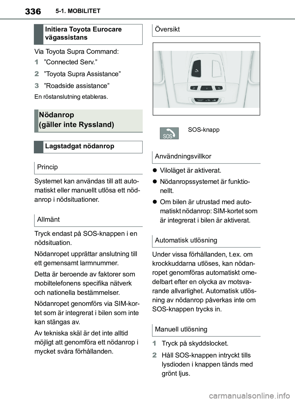 TOYOTA SUPRA 2019  Bruksanvisningar (in Swedish) 336
Supras instruktionsbok5-1. MOBILITET
Via Toyota Supra Command:
1
”Connected Serv.”
2 ”Toyota  Supra Assistance”
3 ”Roadside assistance”
En röstanslutning etableras.
Systemet kan anvä
