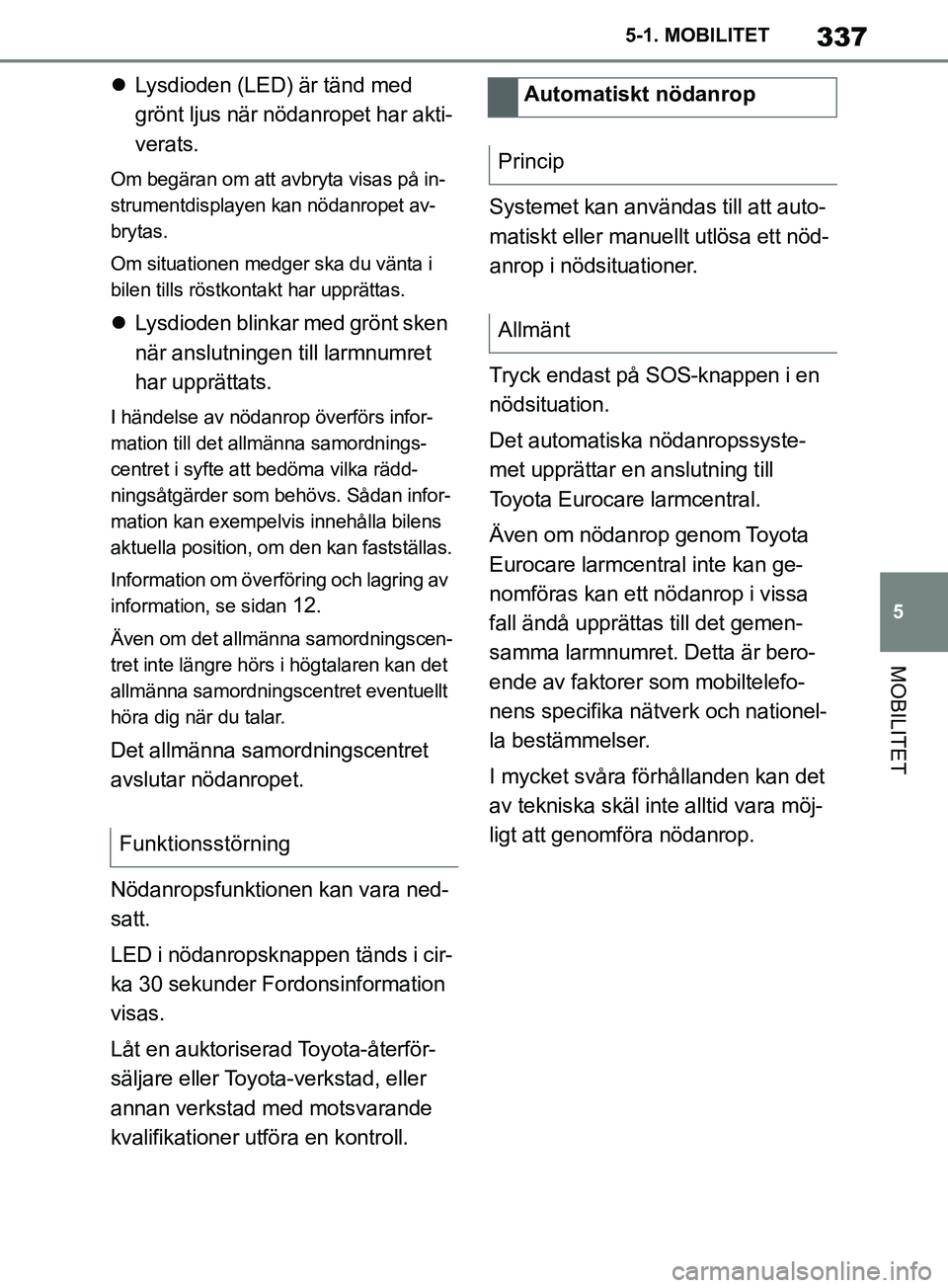 TOYOTA SUPRA 2019  Bruksanvisningar (in Swedish) 337
5
Supras instruktionsbok 5-1. MOBILITET
MOBILITET

Lysdioden (LED) är tänd med 
grönt ljus när nödanropet har akti-
verats.
Om begäran om att avbryta visas på in-
strumentdisplayen kan n