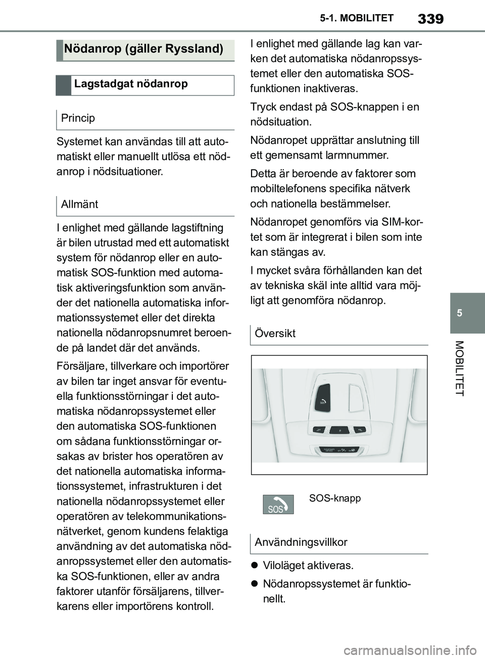 TOYOTA SUPRA 2019  Bruksanvisningar (in Swedish) 339
5
Supras instruktionsbok 5-1. MOBILITET
MOBILITET
Systemet kan användas till att auto-
matiskt eller manuel
lt utlösa ett nöd-
anrop i nödsituationer.
I enlighet med gällande lagstiftning 
ä
