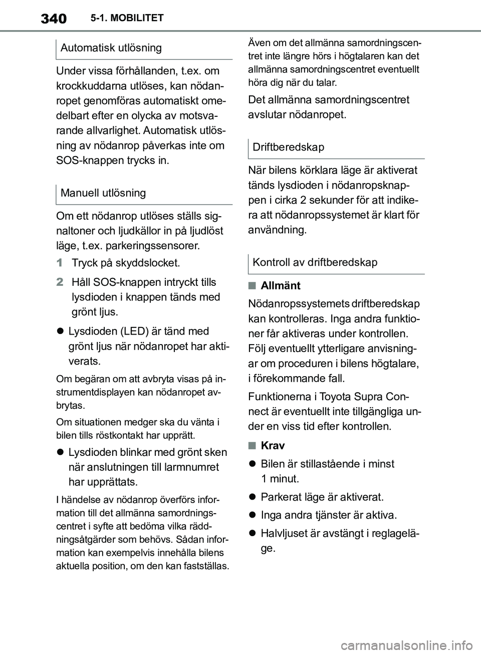TOYOTA SUPRA 2019  Bruksanvisningar (in Swedish) 340
Supras instruktionsbok5-1. MOBILITET
Under vissa förhållanden, t.ex. om 
krockkuddarna utlöses, kan nödan-
ropet genomföras automatiskt ome-
delbart efter en olycka av motsva-
rande allvarlig