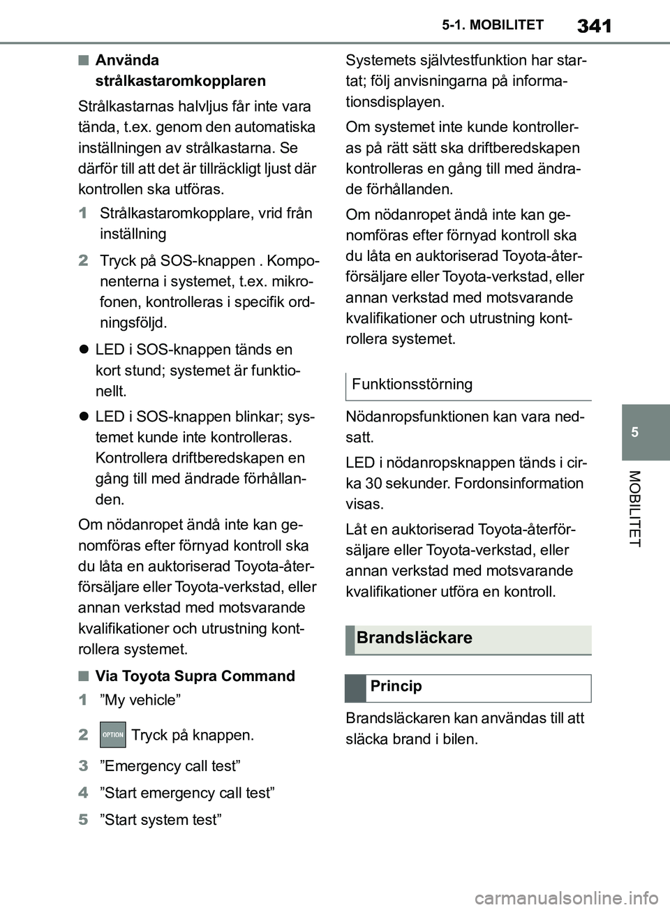 TOYOTA SUPRA 2019  Bruksanvisningar (in Swedish) 341
5
Supras instruktionsbok 5-1. MOBILITET
MOBILITET
nAnvända 
strålkastaromkopplaren
Strålkastarnas halvljus får inte vara 
tända, t.ex. genom den automatiska 
inställningen av strålkastarna.