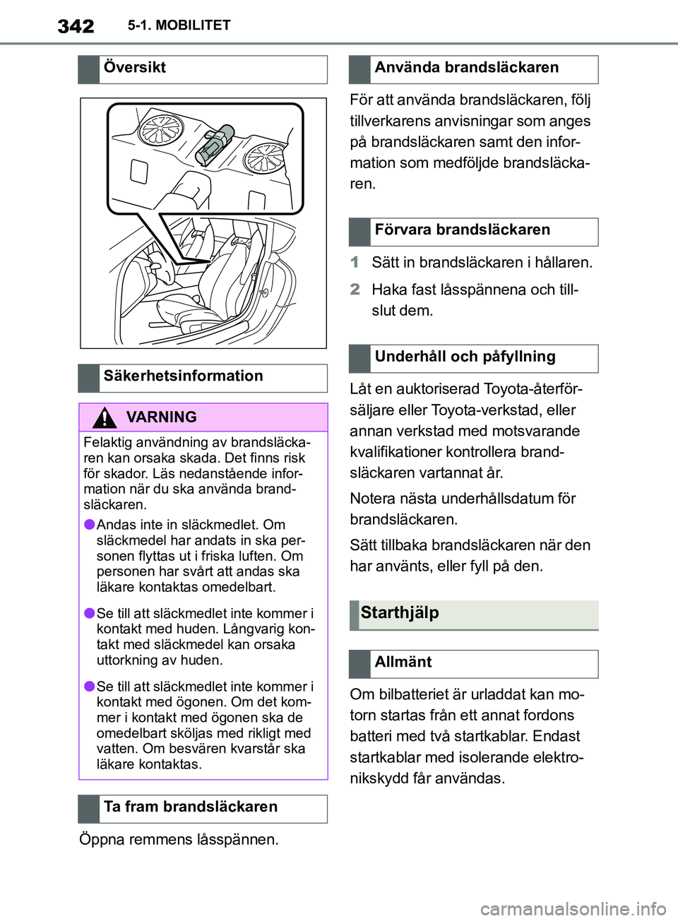 TOYOTA SUPRA 2019  Bruksanvisningar (in Swedish) 342
Supras instruktionsbok5-1. MOBILITET
Öppna remmens låsspännen.
För att använda brandsläckaren, följ 
tillverkarens anvisningar som anges 
på brandsläckaren samt den infor-
mation som medf