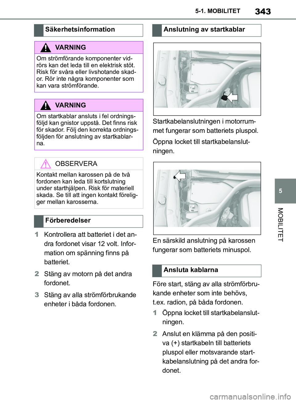 TOYOTA SUPRA 2019  Bruksanvisningar (in Swedish) 343
5
Supras instruktionsbok 5-1. MOBILITET
MOBILITET
1
Kontrollera att batteriet i det an-
dra fordonet visar 12 volt. Infor-
mation om spänning finns på 
batteriet.
2 Stäng av motorn på det andr