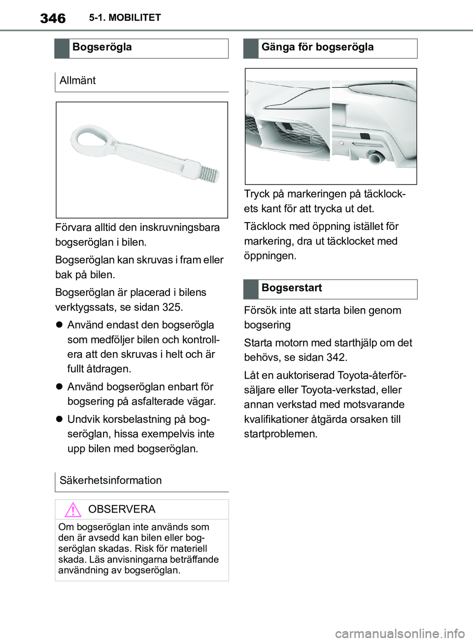 TOYOTA SUPRA 2019  Bruksanvisningar (in Swedish) 346
Supras instruktionsbok5-1. MOBILITET
Förvara alltid den inskruvningsbara 
bogseröglan i bilen.
Bogseröglan kan skruvas i fram eller 
bak på bilen.
Bogseröglan är placerad i bilens 
verktygss