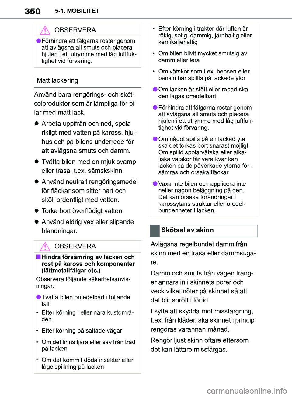 TOYOTA SUPRA 2019  Bruksanvisningar (in Swedish) 350
Supras instruktionsbok5-1. MOBILITET
Använd bara rengörings- och sköt-
selprodukter som är lämpliga för bi-
lar med matt lack.

Arbeta uppifrån och ned, spola 
rikligt med vatten på kar