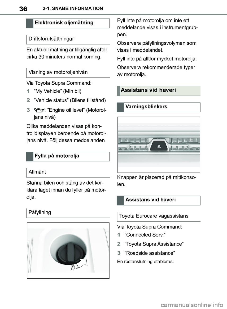 TOYOTA SUPRA 2019 Bruksanvisningar (in Swedish) 36
Supras instruktionsbok2-1. SNABB INFORMATION
En aktuell mätning är tillgänglig after
cirka 30 minuters normal körning.
Via Toyota Supra Command:
1
”My Vehicle” (Min bil)
2 ”Vehicle statu TOYOTA SUPRA 2019 Bruksanvisningar (in Swedish) 36
Supras instruktionsbok2-1. SNABB INFORMATION
En aktuell mätning är tillgänglig after
cirka 30 minuters normal körning.
Via Toyota Supra Command:
1
”My Vehicle” (Min bil)
2 ”Vehicle statu