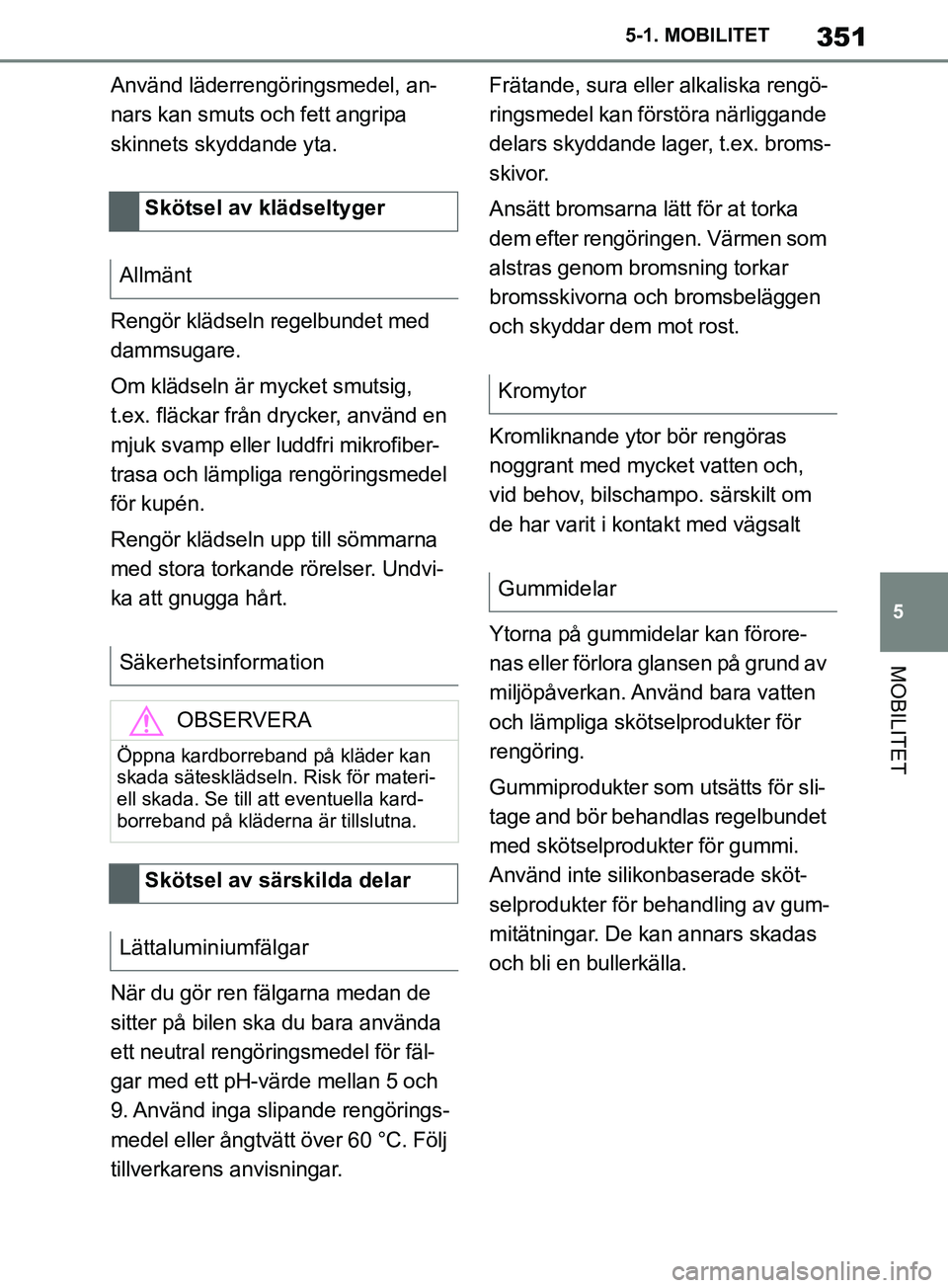 TOYOTA SUPRA 2019 Bruksanvisningar (in Swedish) 351
5
Supras instruktionsbok 5-1. MOBILITET
MOBILITET
Använd läderrengöringsmedel, an-
nars kan smuts och fett angripa
skinnets skyddande yta.
Rengör klädseln regelbundet med
dammsugare.
Om kl TOYOTA SUPRA 2019 Bruksanvisningar (in Swedish) 351
5
Supras instruktionsbok 5-1. MOBILITET
MOBILITET
Använd läderrengöringsmedel, an-
nars kan smuts och fett angripa
skinnets skyddande yta.
Rengör klädseln regelbundet med
dammsugare.
Om kl