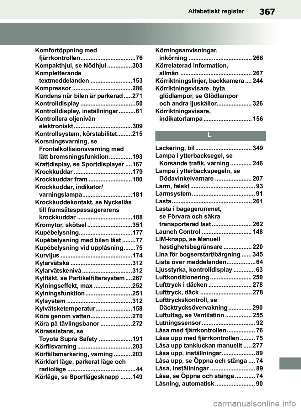 TOYOTA SUPRA 2019  Bruksanvisningar (in Swedish) 367
Supras instruktionsbokAlfabetiskt register
Komfortöppning med 
fjärrkontrollen ................................. 76
Kompakthjul, se Nödhjul ...............303
Kompletterande  textmeddelanden ..