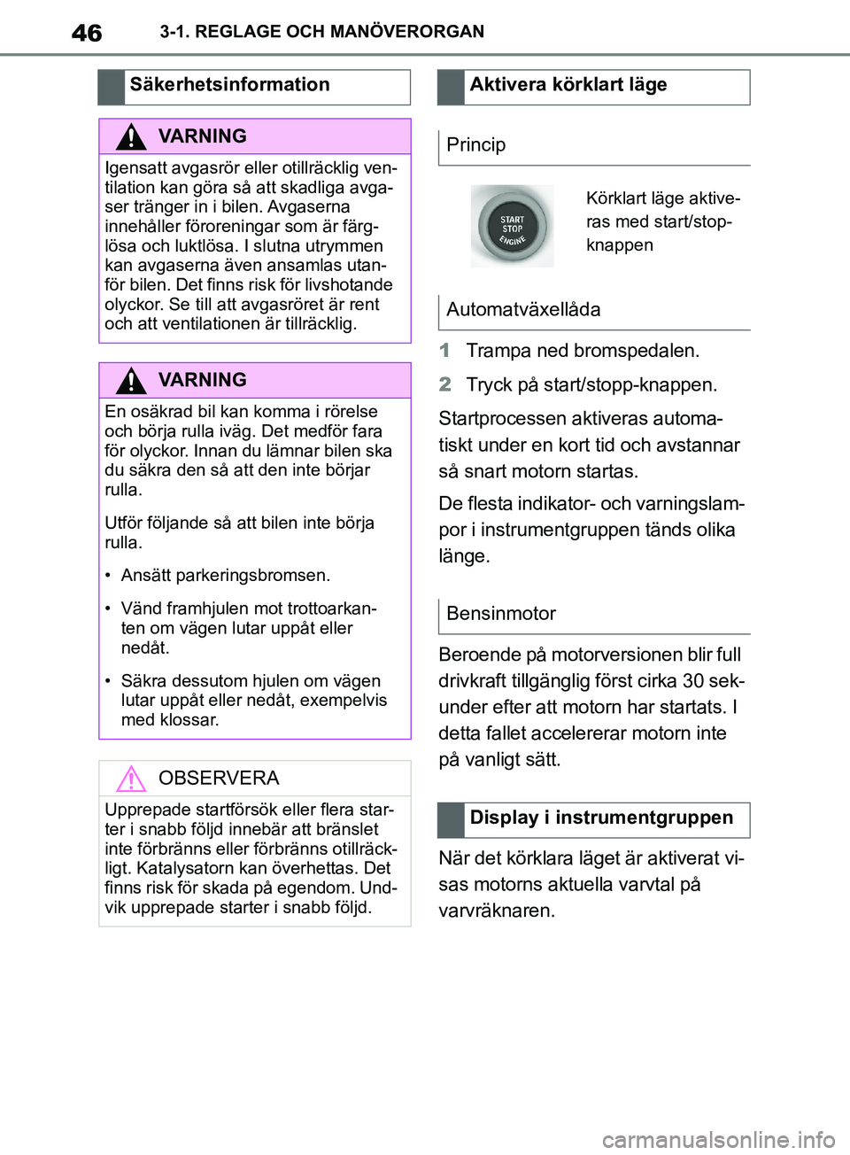 TOYOTA SUPRA 2019 Bruksanvisningar (in Swedish) 46
Supras instruktionsbok3-1. REGLAGE OCH MANÖVERORGAN
1
Trampa ned bromspedalen.
2 Tryck på start/stopp-knappen.
Startprocessen aktiveras automa-
tiskt under en kort tid och avstannar
så snart m TOYOTA SUPRA 2019 Bruksanvisningar (in Swedish) 46
Supras instruktionsbok3-1. REGLAGE OCH MANÖVERORGAN
1
Trampa ned bromspedalen.
2 Tryck på start/stopp-knappen.
Startprocessen aktiveras automa-
tiskt under en kort tid och avstannar
så snart m