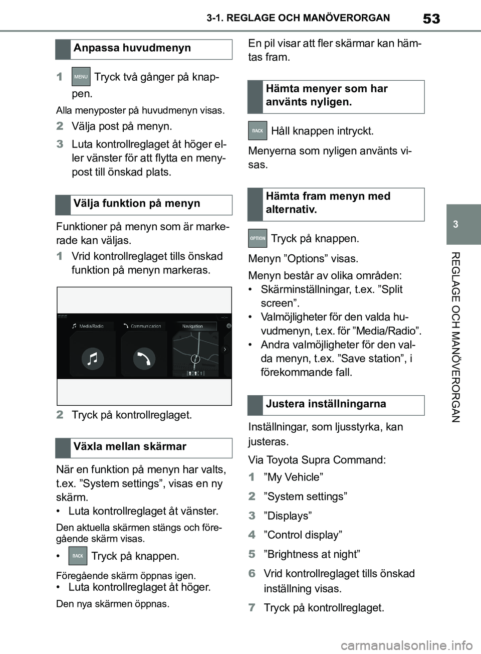 TOYOTA SUPRA 2019  Bruksanvisningar (in Swedish) 53
3
Supras instruktionsbok 3-1. REGLAGE O
CH MANÖVERORGAN
REGLAGE OCH MANÖVERORGAN
1 Tryck två gånger på knap-
pen.
Alla menyposter på huvudmenyn visas.
2 Välja post på menyn.
3 Luta kontroll