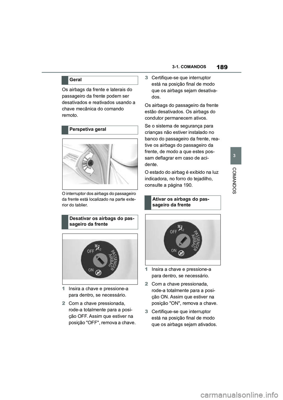 TOYOTA SUPRA 2019  Manual de utilização (in Portuguese) 189
3
Supra Owner's Manual 3-1. COMANDOS
COMANDOS
Os airbags da frente e laterais do 
passageiro da frente podem ser 
desativados e reativados usando a 
chave mecânica do comando 
remoto. 
O inte