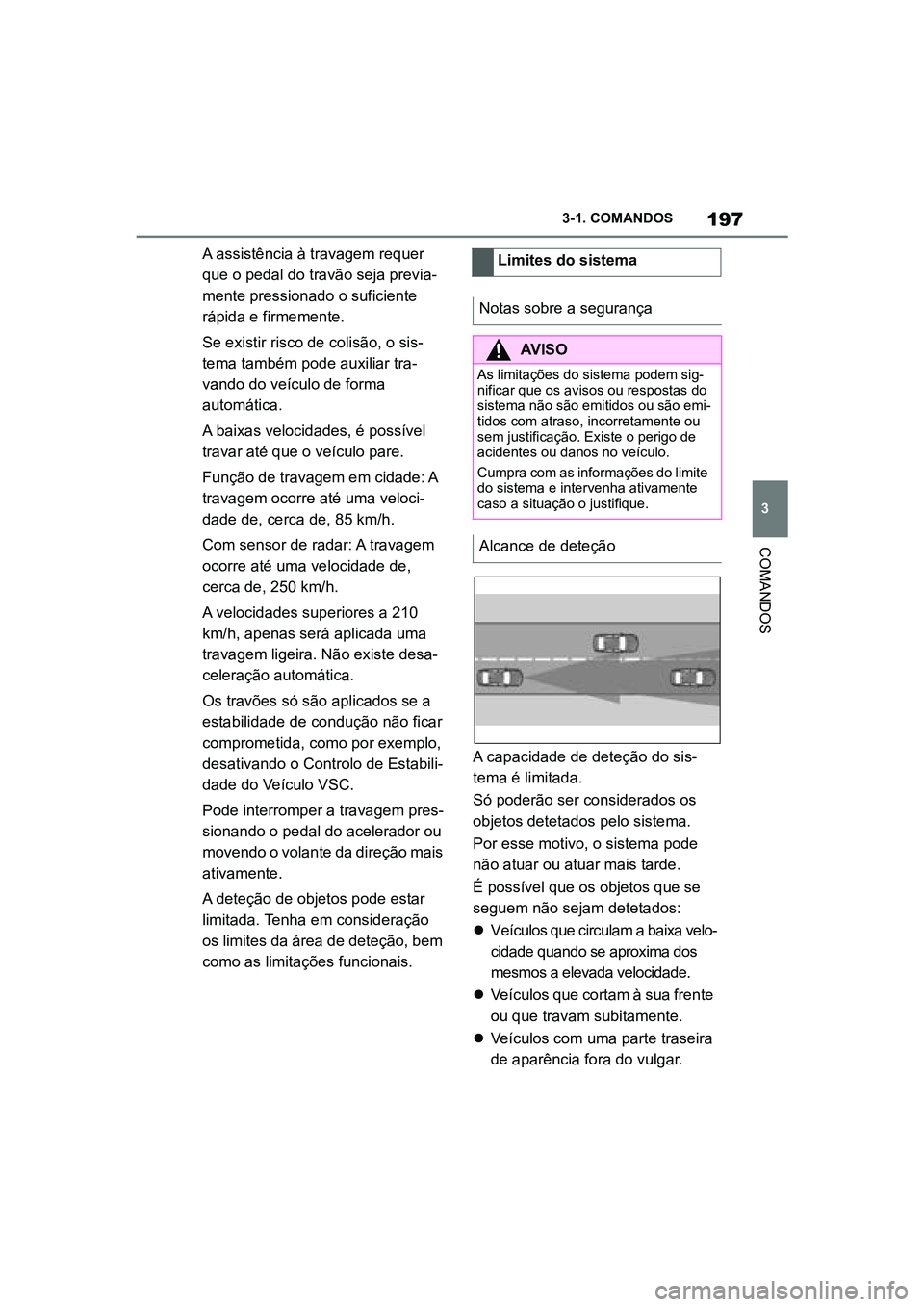 TOYOTA SUPRA 2019  Manual de utilização (in Portuguese) 197
3
Supra Owner's Manual 3-1. COMANDOS
COMANDOS
A assistência à travagem requer 
que o pedal do travão seja previa
-
mente pressionado o suficiente 
rá
 pida e firmemente. 
Se existir risco 