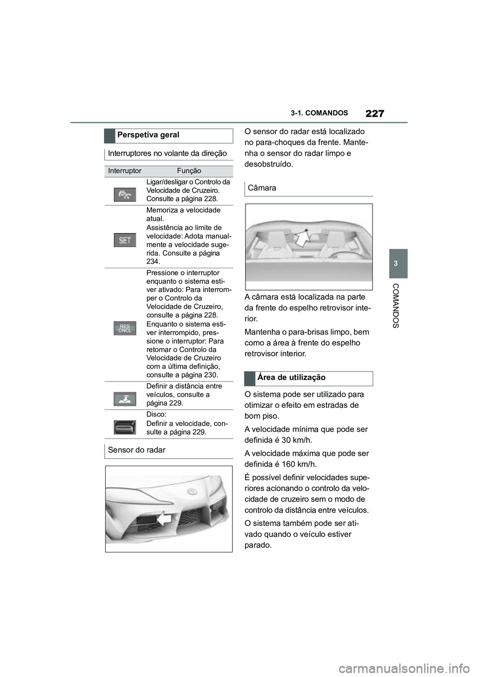 TOYOTA SUPRA 2019 Manual de utilização (in Portuguese) 227
3
Supra Owner's Manual 3-1. COMANDOS
COMANDOS
O sensor do radar está localizado
no para-choques da frente. Mante
-
nha o sensor do radar limpo e
de
sobstruído.
A câmara está localizada TOYOTA SUPRA 2019 Manual de utilização (in Portuguese) 227
3
Supra Owner's Manual 3-1. COMANDOS
COMANDOS
O sensor do radar está localizado
no para-choques da frente. Mante
-
nha o sensor do radar limpo e
de
sobstruído.
A câmara está localizada