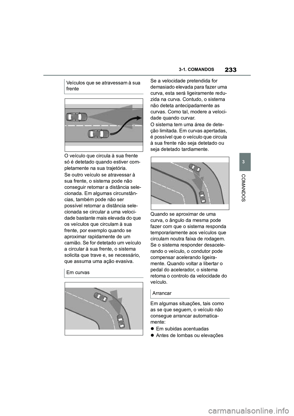 TOYOTA SUPRA 2019  Manual de utilização (in Portuguese) 233
3
Supra Owner's Manual 3-1. COMANDOS
COMANDOS
O veículo que circula à sua frente 
só é detetado quando estiver com
-
pletamente na sua trajetória. 
Se outro veículo se atravessar à 
su
