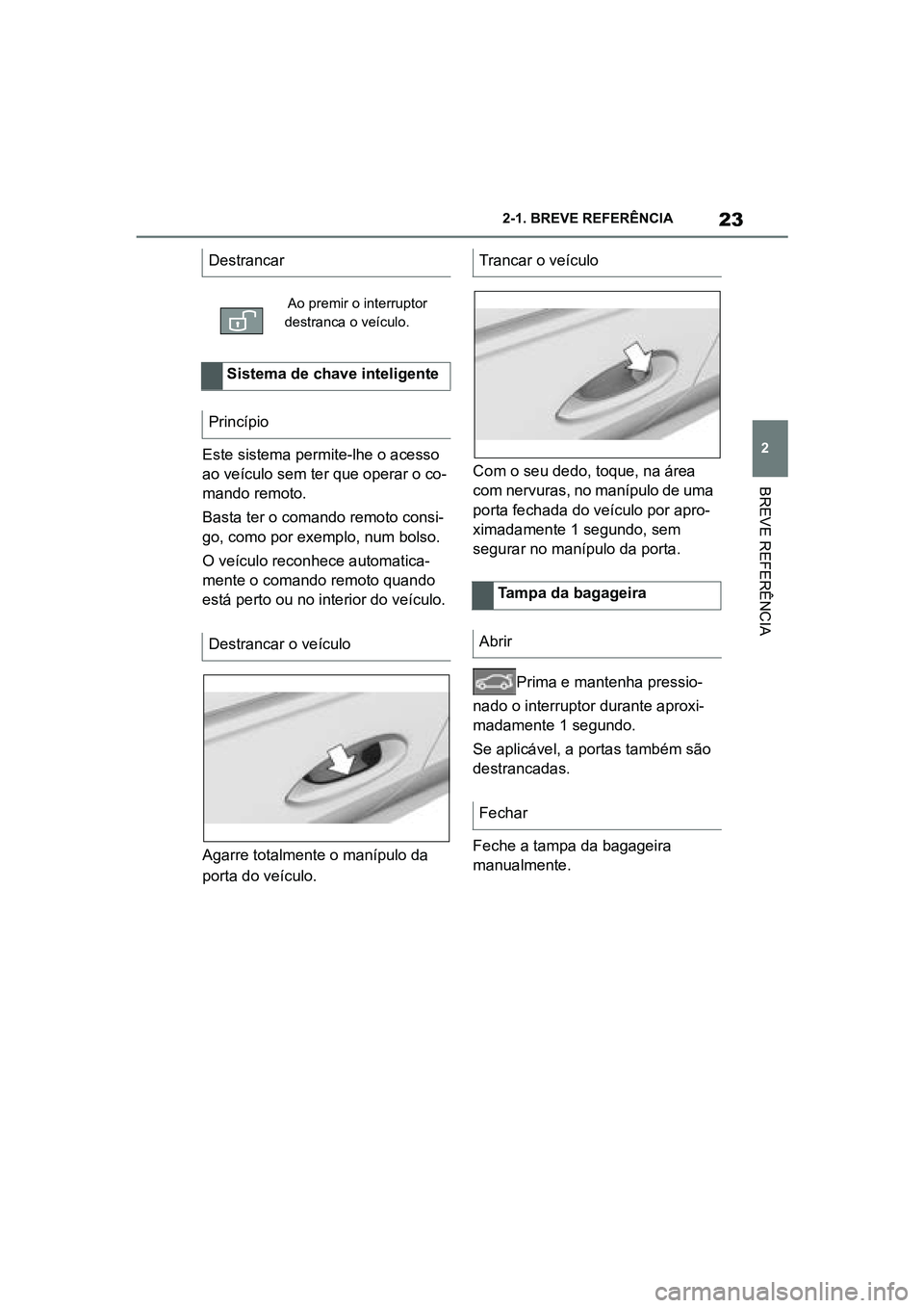 TOYOTA SUPRA 2019 Manual de utilização (in Portuguese) 23
2
Supra Owner's Manual 2-1. BREVE REFERÊNCIA
BREVE REFERÊNCIA
Este sistema permite-lhe o acesso
ao veículo sem ter que operar o co
-
mando remoto.
Basta ter o comando remoto consi -
go, com TOYOTA SUPRA 2019 Manual de utilização (in Portuguese) 23
2
Supra Owner's Manual 2-1. BREVE REFERÊNCIA
BREVE REFERÊNCIA
Este sistema permite-lhe o acesso
ao veículo sem ter que operar o co
-
mando remoto.
Basta ter o comando remoto consi -
go, com