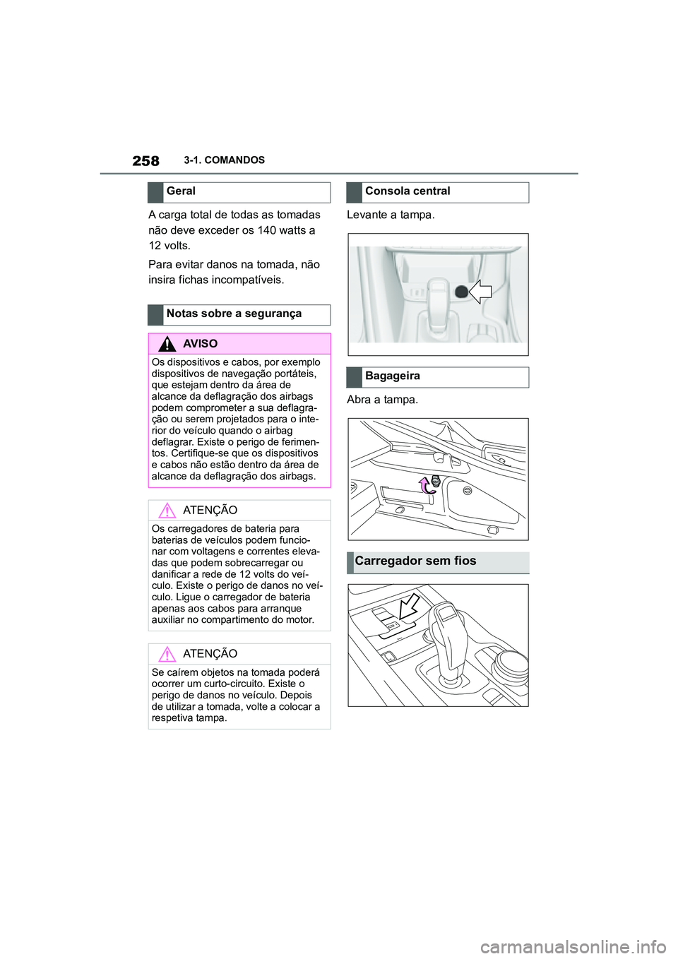 TOYOTA SUPRA 2019  Manual de utilização (in Portuguese) 258
Supra Owner's Manual3-1. COMANDOS
A carga total de todas as tomadas 
não deve exceder os 140 watts a 
12 volts. 
Para evitar danos na tomada, não 
in

sira fichas incompatíveis.  Levante a 