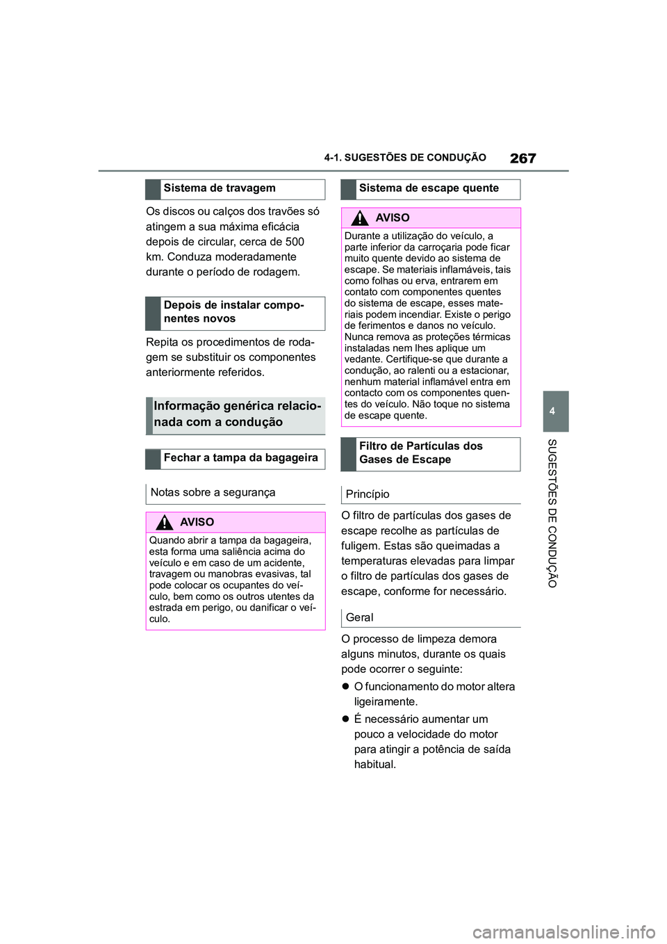 TOYOTA SUPRA 2019  Manual de utilização (in Portuguese) 267
4
Supra Owner's Manual 4-1. SUGESTÕES DE CONDUÇÃO
SUGESTÕES DE CONDUÇÃO
Os discos ou calços dos travões só 
atingem a sua máxima eficácia 
depois de circular, cerca de 500 
km. Cond