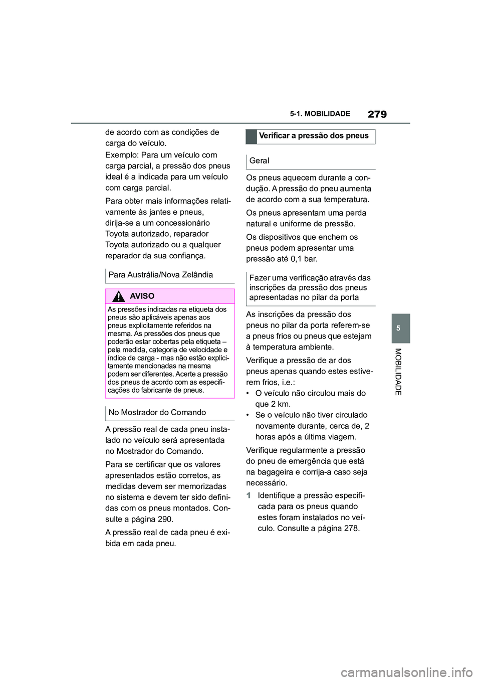 TOYOTA SUPRA 2019  Manual de utilização (in Portuguese) 279
5
Supra Owner's Manual 5-1. MOBILIDADE
MOBILIDADE
de acordo com as condições de 
carga do veículo. 
Exemplo: Para um veículo com 
ca

rga parcial, a pressão dos pneus 
ideal é a indicada