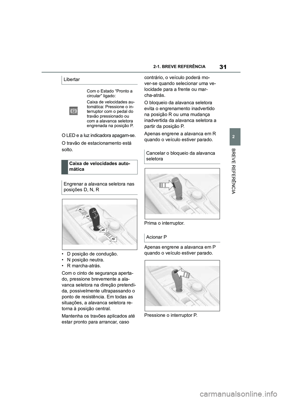 TOYOTA SUPRA 2019 Manual de utilização (in Portuguese) 31
2
Supra Owner's Manual 2-1. BREVE REFERÊNCIA
BREVE REFERÊNCIA
O LED e a luz indicadora apagam-se.
O travão de estacionamento está
so
lto.
• D posição de condução.
•
N posição TOYOTA SUPRA 2019 Manual de utilização (in Portuguese) 31
2
Supra Owner's Manual 2-1. BREVE REFERÊNCIA
BREVE REFERÊNCIA
O LED e a luz indicadora apagam-se.
O travão de estacionamento está
so
lto.
• D posição de condução.
•
N posição