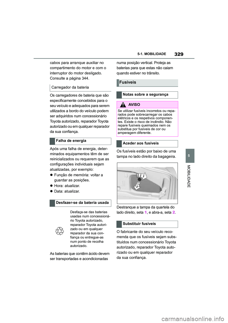 TOYOTA SUPRA 2019  Manual de utilização (in Portuguese) 329
5
Supra Owner's Manual 5-1. MOBILIDADE
MOBILIDADE
cabos para arranque auxiliar no 
compartimento do motor e com o 
interruptor do motor desligado. 
Consulte a página 
344.
Os carregadores de 